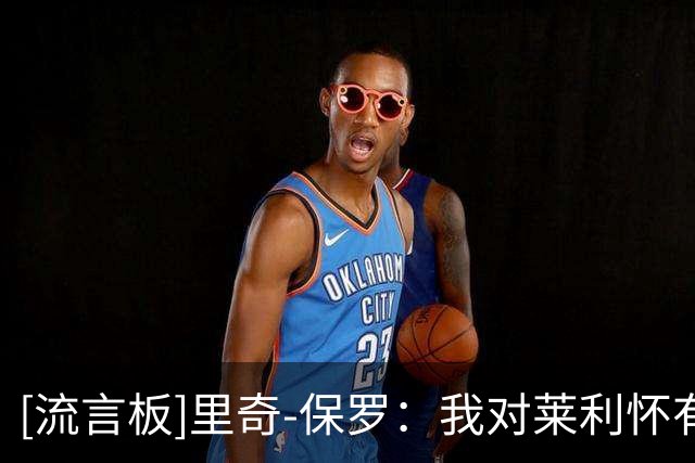 [流言板]里奇-保罗：我对莱利怀有深深的敬意，他身上有太多的智慧